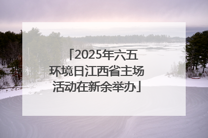 2025年六五环境日江西省主场活动在新余举办