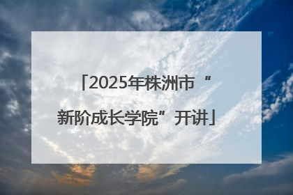 2025年株洲市“新阶成长学院”开讲