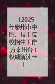 2025年泉州市中职、技工院校招生工作方案出台！权威解读→