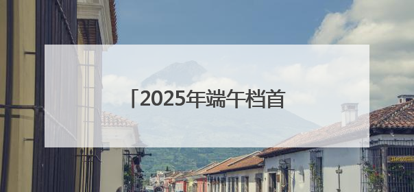 2025年端午档首日票房1.47亿