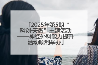 2025年第5期“科创·天衢”主题活动——神经外科能力提升活动顺利举办