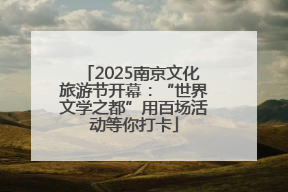 2025南京文化旅游节开幕：“世界文学之都”用百场活动等你打卡