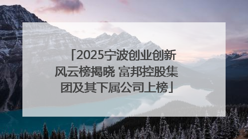 2025宁波创业创新风云榜揭晓 富邦控股集团及其下属公司上榜