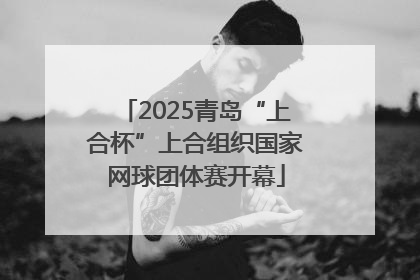 2025青岛“上合杯”上合组织国家网球团体赛开幕