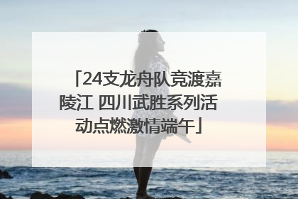 24支龙舟队竞渡嘉陵江 四川武胜系列活动点燃激情端午