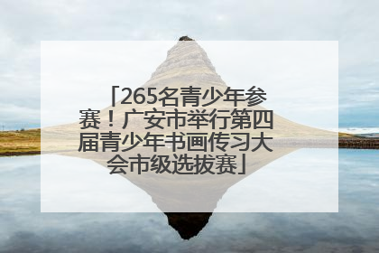 265名青少年参赛！广安市举行第四届青少年书画传习大会市级选拔赛