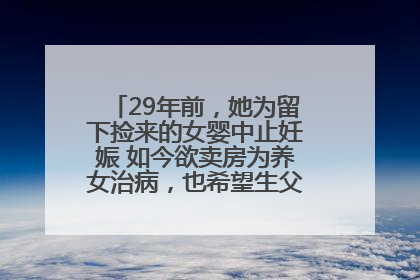 29年前，她为留下捡来的女婴中止妊娠 如今欲卖房为养女治病，也希望生父母现身丨红星寻人