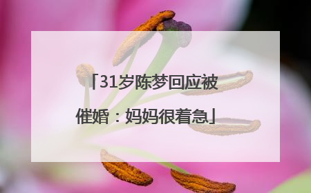 31岁陈梦回应被催婚：妈妈很着急