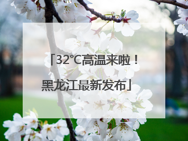 32℃高温来啦！黑龙江最新发布