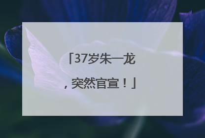 37岁朱一龙，突然官宣！