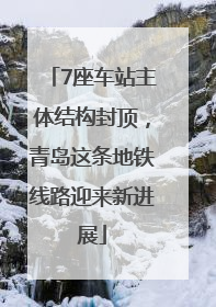 7座车站主体结构封顶，青岛这条地铁线路迎来新进展
