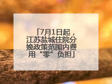 7月1日起，江苏盐城住院分娩政策范围内费用“零”负担