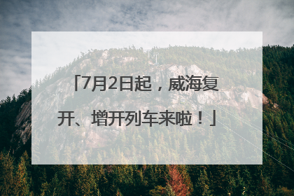 7月2日起，威海复开、增开列车来啦！