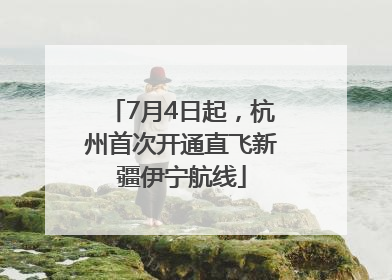 7月4日起，杭州首次开通直飞新疆伊宁航线