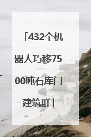 432个机器人巧移7500吨石库门建筑群