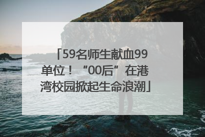 59名师生献血99单位！“00后”在港湾校园掀起生命浪潮