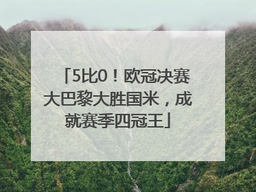 5比0！欧冠决赛大巴黎大胜国米，成就赛季四冠王