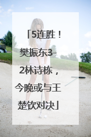 5连胜！樊振东3-2林诗栋，今晚或与王楚钦对决