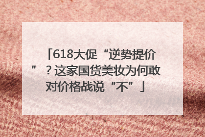 618大促“逆势提价”？这家国货美妆为何敢对价格战说“不”