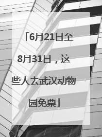 6月21日至8月31日，这些人去武汉动物园免票