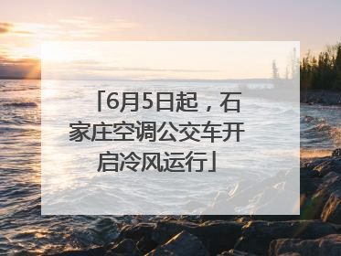 6月5日起，石家庄空调公交车开启冷风运行