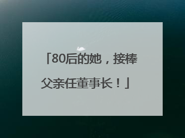 80后的她，接棒父亲任董事长！