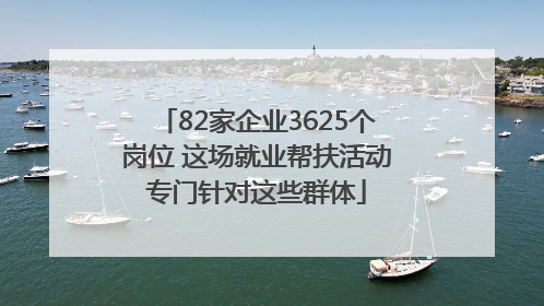 82家企业3625个岗位 这场就业帮扶活动专门针对这些群体