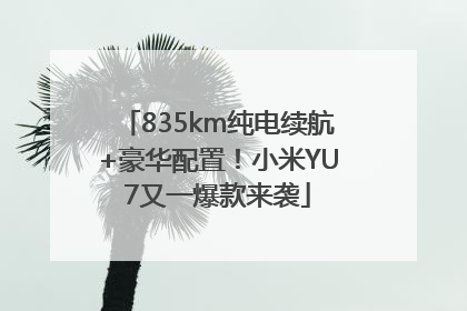 835km纯电续航+豪华配置！小米YU7又一爆款来袭