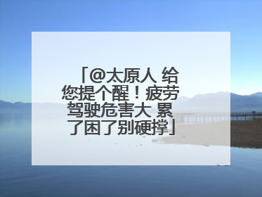 @太原人 给您提个醒！疲劳驾驶危害大 累了困了别硬撑