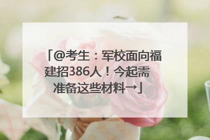 @考生：军校面向福建招386人！今起需准备这些材料→