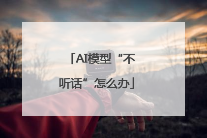 AI模型“不听话”怎么办