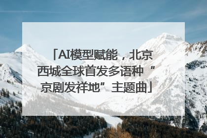 AI模型赋能，北京西城全球首发多语种“京剧发祥地”主题曲