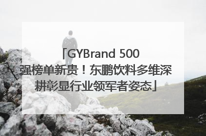 GYBrand 500 强榜单新贵！东鹏饮料多维深耕彰显行业领军者姿态