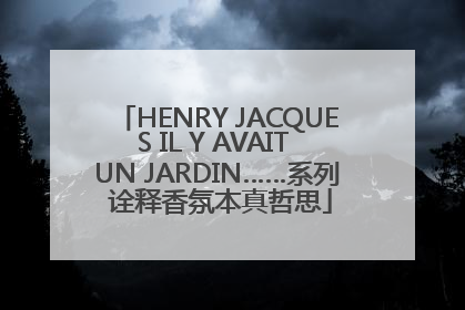 HENRY JACQUES IL Y AVAIT UN JARDIN……系列 诠释香氛本真哲思