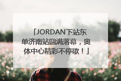 JORDAN下站东单济南站圆满落幕，奥体中心精彩不停歇！