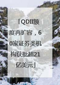 QDII额度再扩容，60家证券类机构获批超21亿美元