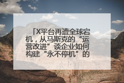X平台再遭全球宕机，从马斯克的“运营改进”谈企业如何构建“永不停机”的数字护城河