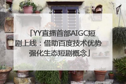YY直播首部AIGC短剧上线：借助百度技术优势 强化生态短剧概念